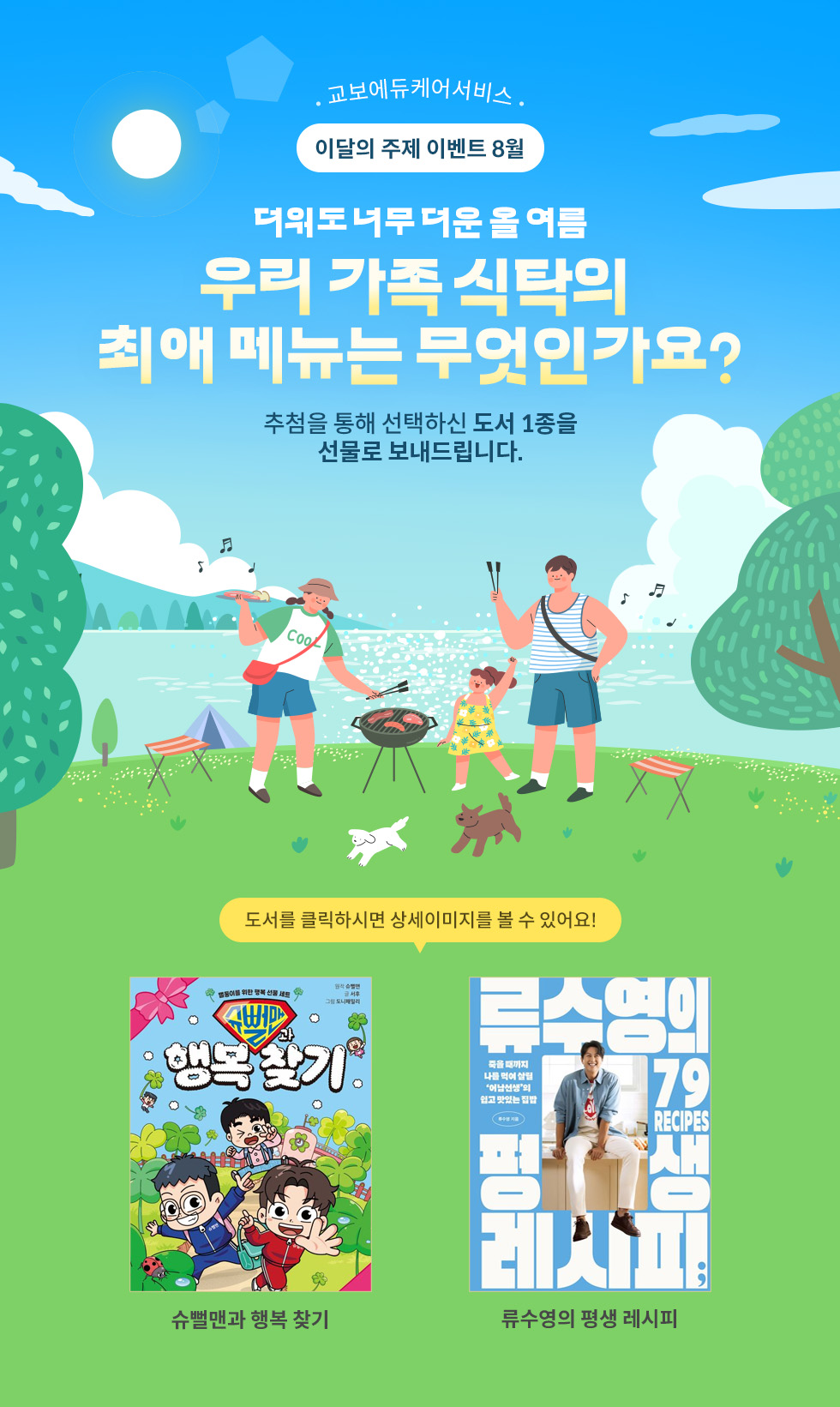 교보에듀케어서비스 이달의 주제 이벤트 8월 | 더워도 너무 더운 올 여름 | 우리 갖고 식탁의 최애 메뉴는 무엇인가요? | 추첨을 통해 선택하신 도서 1종을 선물로 보내드립니다.