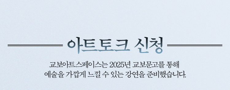 아트토크 신청 | 교보아트스페이스는 2025년 교보문고를 통해 예술을 가깝게 느낄 수 있는 강연을 준비했습니다.