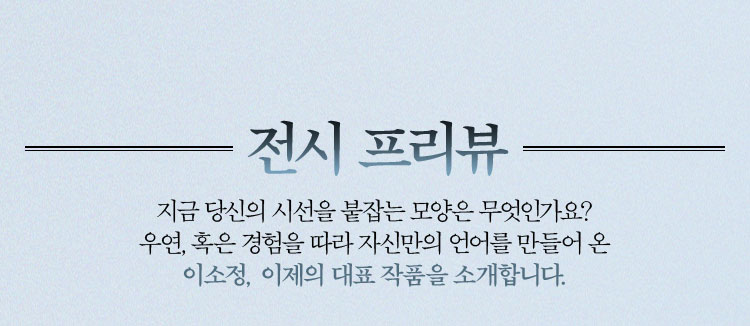 전시 프리뷰 | 지금 당신의 시선을 붙잡는 모양은 무엇인가요? 우연, 혹은 경험을 따라 자신만의 언어를 만들어 이소정, 이제의 대표 작품을 소개합니다.