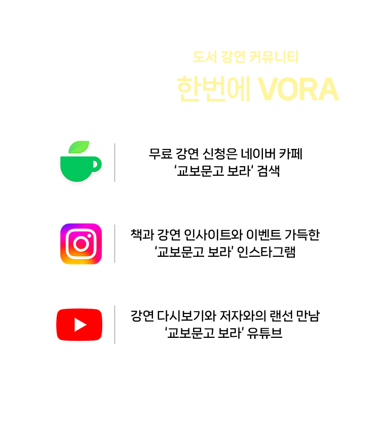 VORA는 교보문고가 만든 도서 강연 커뮤니티입니다. 책과 강연을 한번에 VORA