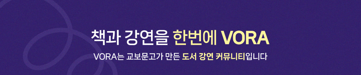 VORA는 교보문고가 만든 도서 강연 커뮤니티입니다. 책과 강연을 한번에 VORA