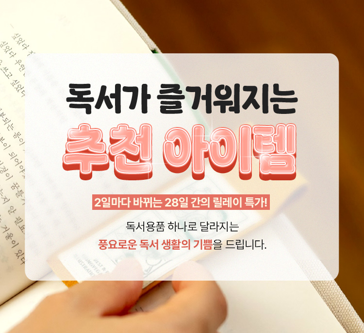 독서가 즐거워지는 추천 아이템 | 2시간마다 바뀌는 28일 간의 릴레이 특가! | 독서용품 하나로 달라지는 풍요로운 독서 생활의 기쁨을 드립니다.