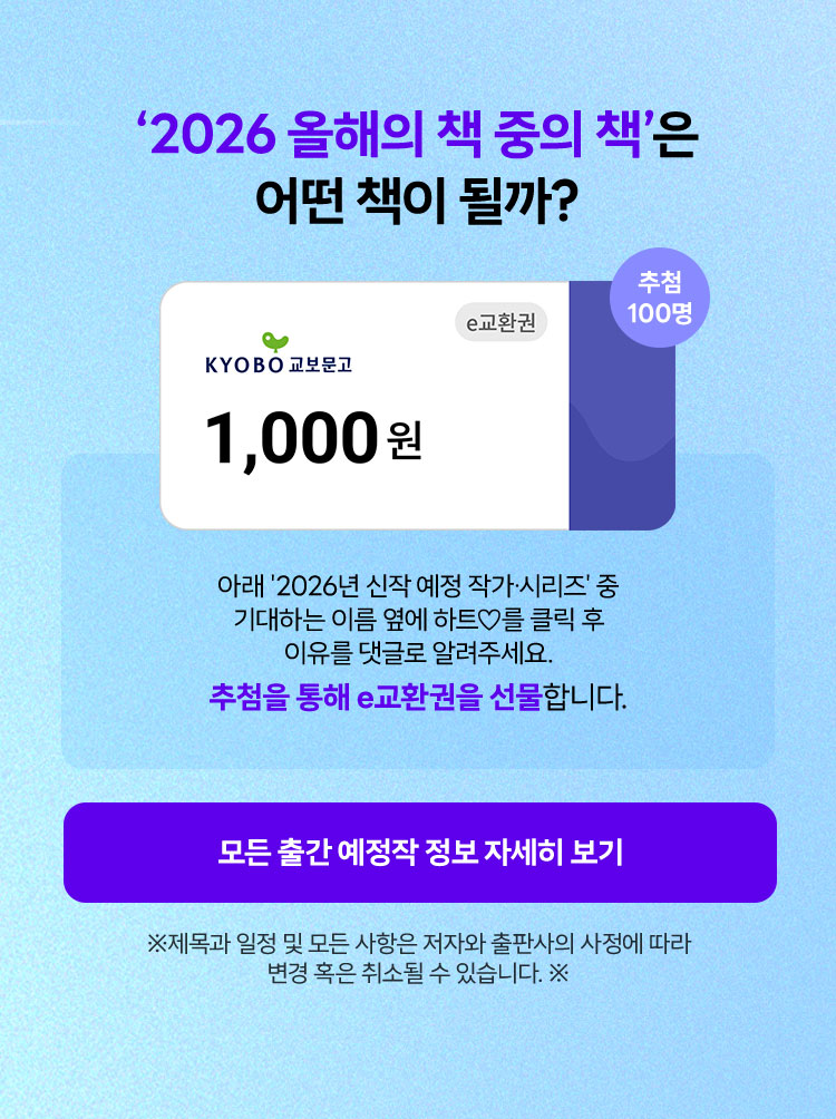 '2026 올해의 책 중의 책'은 어떤 책이 될까? | 아래 '2026년 신작 예정 작가∙시리즈' 중 기대하는 이름 옆에 하트♡를 클릭 후 이유를 댓글로 알려주세요. 추첨을 통해 e교환권을 선물합니다. (추첨 100명) | ※제목과 일정 및 모든 사항은 저자와 출판사의 사정에 따라 변경 혹은 취소될 수 있습니다. ※