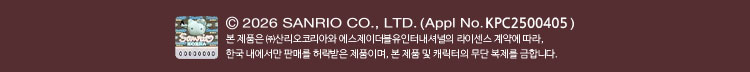 2026 SANRIO CO., LTD. (Appl No.KPC2500405) 본 제품은 (주)산리오코리아와 에스제이더블유인터내셔널의 라이센스 계약에 따라, 한국 내에서만 판매를 허락받은 제품이며, 본 제품 및 캐릭터의 무단 복제를 금합니다.