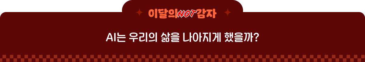 이달의 hot 감자 | AI는 우리의 삶을 나아지게 했을까?