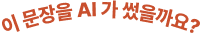 이 문장을 AI가 썼을까요?