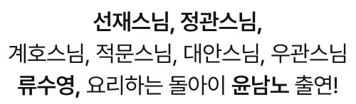 선재스님, 정관스님, 계호스님, 적문스님, 대안스님, 우관스님, 류수영, 요리하는 돌아이 윤남노 출연!