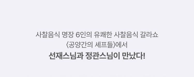 사찰음식 명장 6인의 유쾌한 사찰음식 갈라쇼 '공양간 셰프들'에서 선재스님과 정관스님이 만났다!