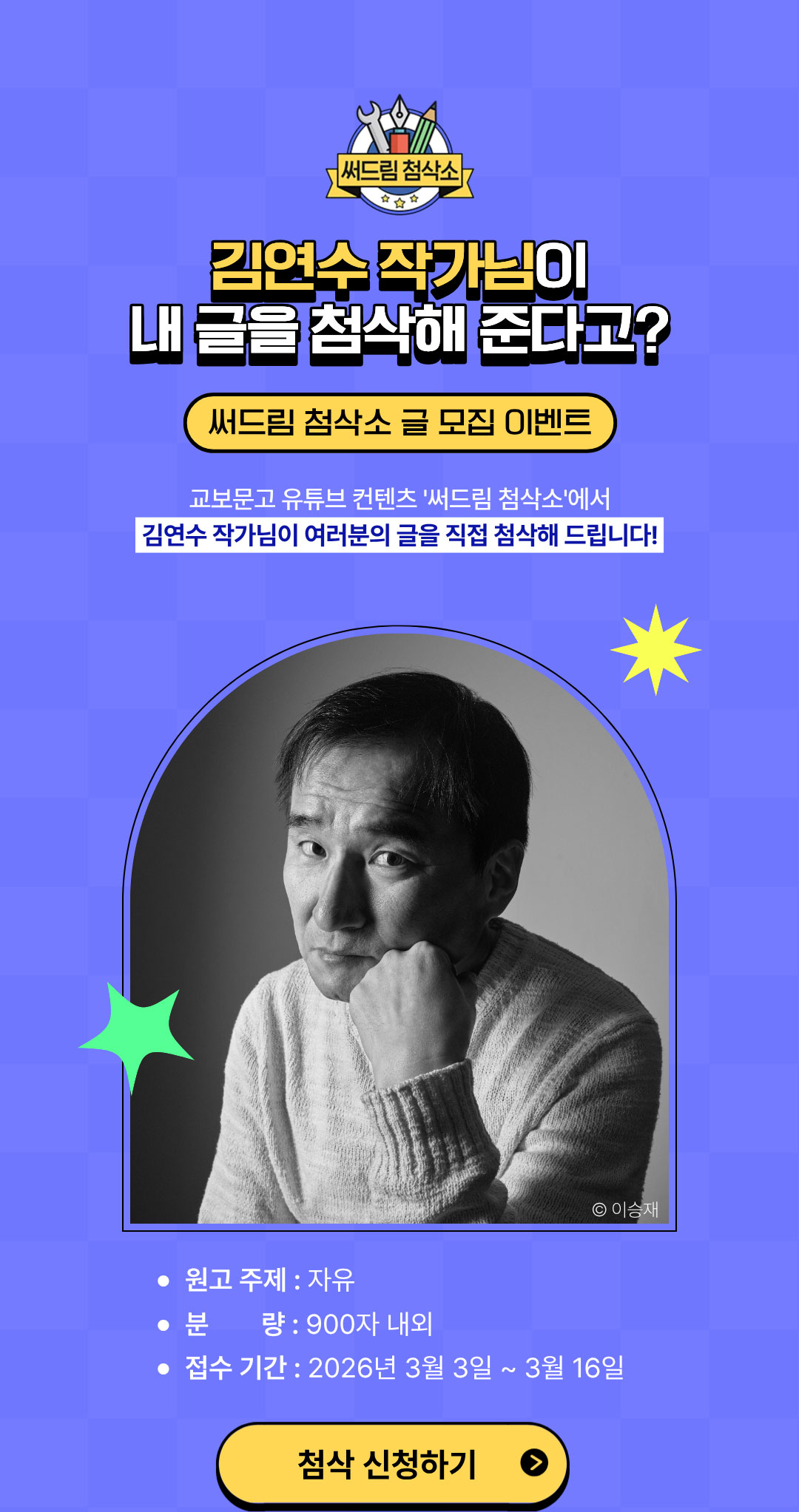 김연수 작가님이 내 글을 첨삭해준다고? | 써드림 첨삭소 글 모집 이벤트 | 교보문고 유튜브 컨텐츠 '써드림 첨삭소'에서 김연수 작가님이 여러분의 글을 직접 첨삭해 드립니다! | 원고주제: 자유 | 분량: 900자 내외 | 접수 기간: 2026년 3월 3일 ~ 3월 16일