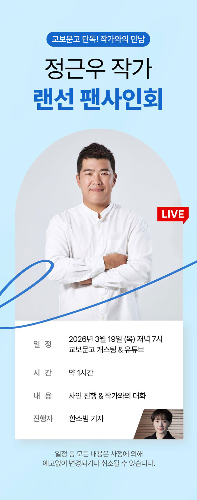 교보문고 단독! 작가와의 만남 | 정근우 작가 랜선 팬사인회 | 일정: 2026년 3월 19일 (목) 저녁 7시 교보문고 캐스팅 & 유튜브 | 시간: 약 1시간 | 내용: 사인 진행 & 작가와의 대화 | 진행자: 한소범 기자 | 일정 등 모든 내용은 사정에 의해 예고없이 변경되거나 취소될 수 있습니다.