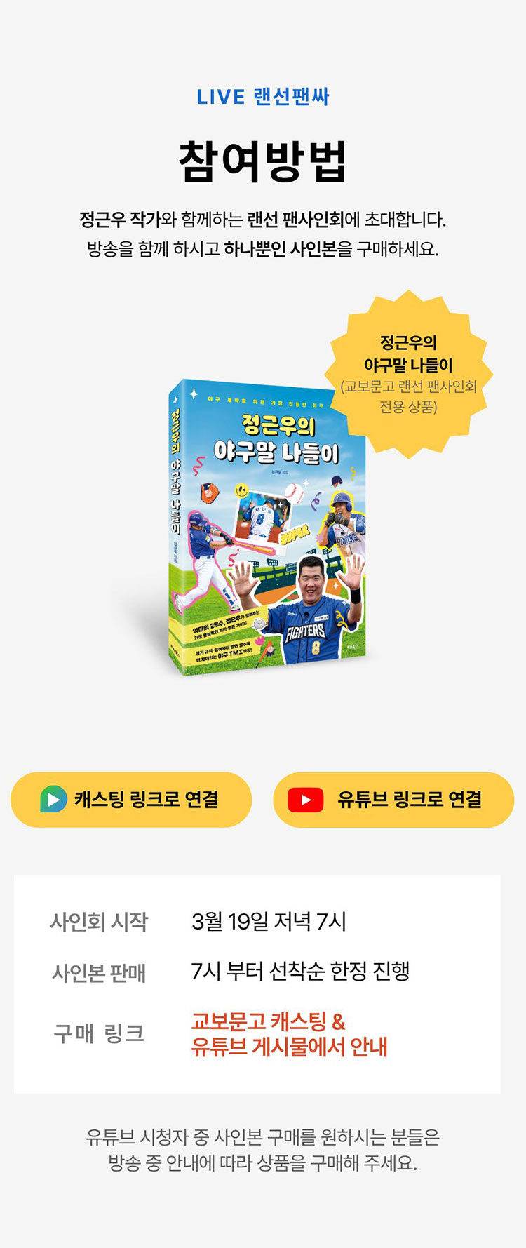 LIVE 랜선팬싸 참여방법 | 정근우 작가와 함께하는 랜선 팬사인회에 초대합니다. 방송을 함께 하시고 하나뿐인 사인본을 구매하세요. | 사인회 시작: 3월 19일 저녁 7시 | 사인본 판매: 7시부터 선착순 한정 진행 | 구매 링크: 교보문고 캐스팅 & 유튜브 게시물에서 안내 | 유튜브 시청자 중 사인본 구매를 원하시는 분들은 방송 중 안내에 따라 상품을 구매해 주세요.