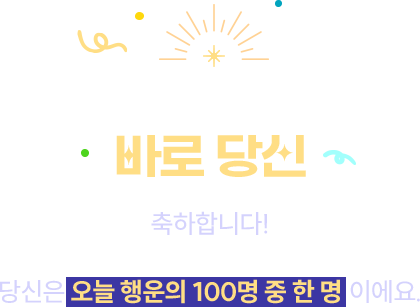 행운의 주인공은 바로 당신 | 축하합니다! 행운의 교환권에 당첨되셨어요. 당신은 오늘 행운의 100명 중 한 명이에요.