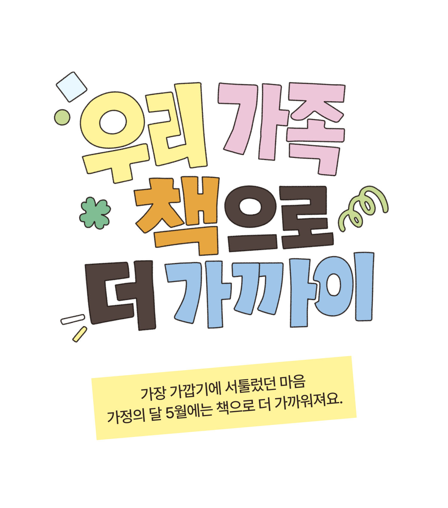 우리 가족 책으로 더 가까이 | 가장 가깝기에 서툴렀던 마음 가정의 달 5월에는 책으로 더 가까워져요.