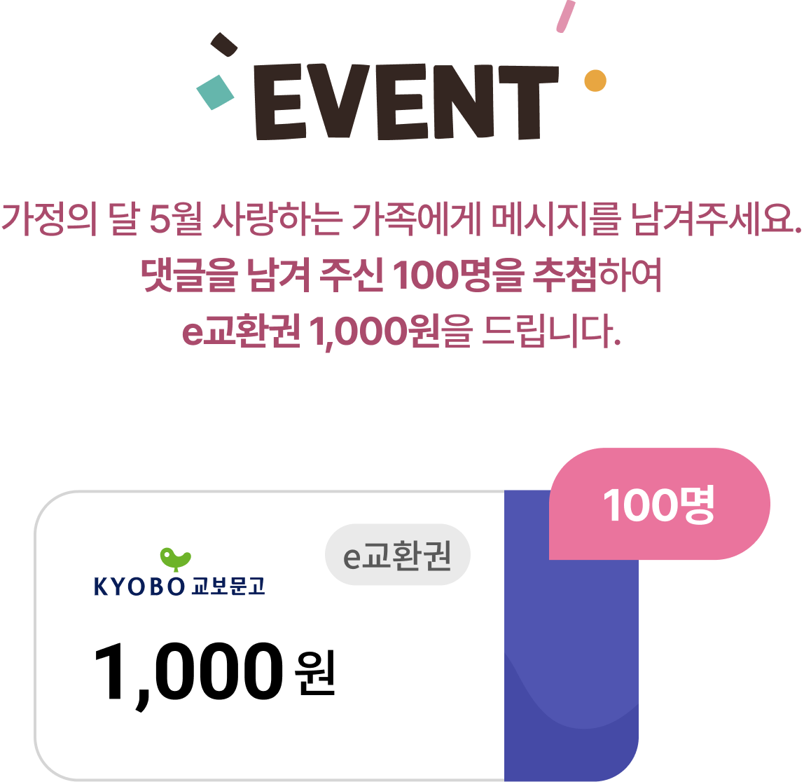 EVENT 가정의 달 5월 사랑하는 가족에게 메시지를 남겨주세요. 댓글을 남겨 주신 100명을 추첨하여 e교환권 1,000원을 드립니다.