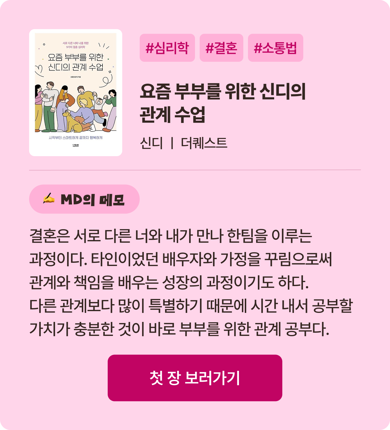 요즘 부부를 위한 신디의 관계 수업 | 신디 더퀘스트 | #심리학 #결혼 #소통법 | 결혼은 서로 다른 너와 내가 만나 한팀을 이루는 과정이다. 타인이었던 배우자와 가정을 꾸림으로써 관계와 책임을 배우는 성장의 과정이기도 하다. 다른 관계보다 많이 특별하기 때문에 시간 내서 공부할 가치가 충분한 것이 바로 부부를 위한 관계 공부다.