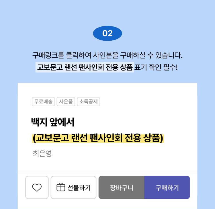 02. 구매링크를 클릭하여 사인본을 구매하실 수 있습니다. 교보문고 랜선 팬사인회 전용 상품 표기 확인 필수!