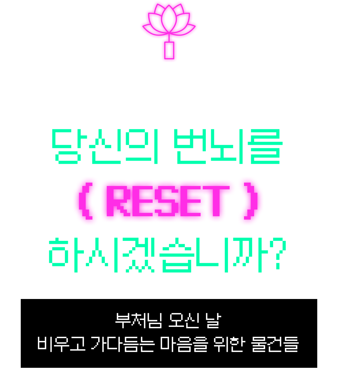 CYBER BUDDHISM EXPO 당신의 번뇌를 RESET 하시겠습니까? | 부처님 오신 날 비우고 가다듬는 마음을 위한 물건들