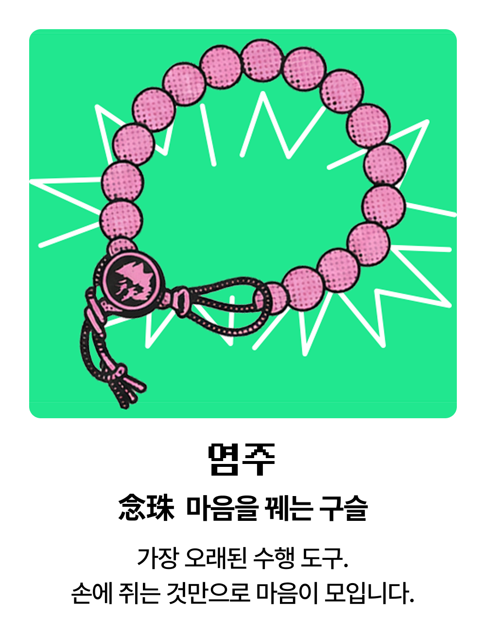 염주 念珠 마음을 꿰는 구슬 | 가장 오래된 수행 도구. 손에 쥐는 것만으로 마음이 모입니다.
