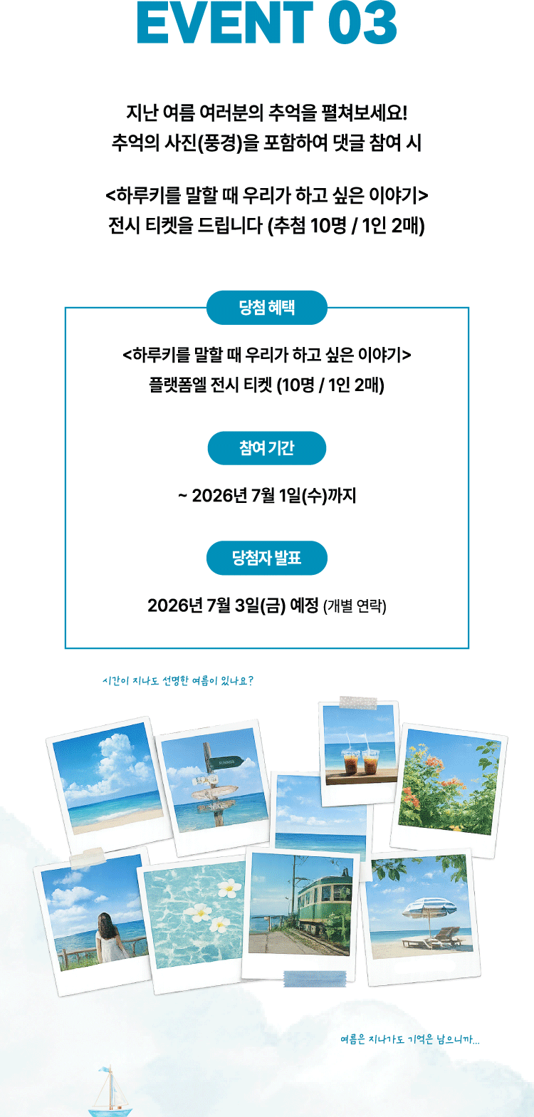 EVENT 03. 지난 여름 여러분의 추억을 펼쳐보세요! 추억의 사진(풍경)을 포함하여 댓글 참여 시 하루키를 말할 때 우리가 하고 싶은 이야기 전시 티켓을 드립니다 (추첨 10명 / 1인 2매)