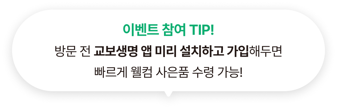 이벤트 참여 TIP! 방문 전 교보생명 앱 미리 설치하고 가입해두면 빠르게 웰컴 사은품 수령 가능!