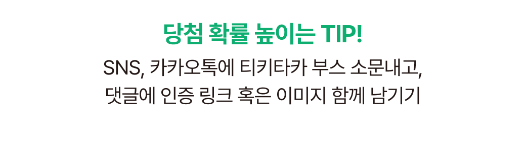 당첨 확률 높이는 TIP! SNS, 카카오톡에 티키타카 부스 소문내고, 댓글에 인증 링크 혹은 이미지 함께 남기기