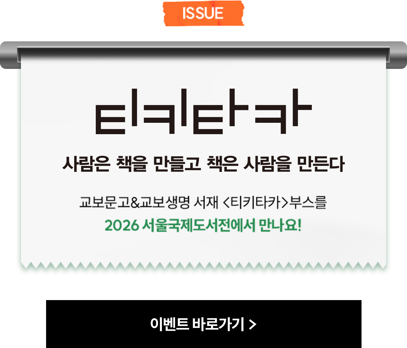 ISSUE | 티키타카 사람은 책을 만들고 책은 사람을 만든다 | 교보문고&교보생명 서재 <티키타카>부스를 2026 서울국제도서전에서 만나요!