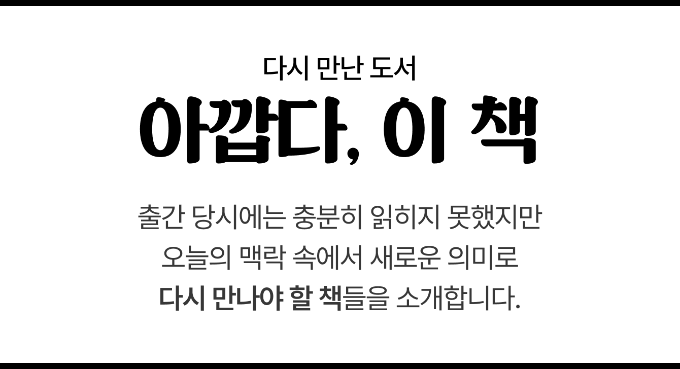 다시 만난 도서 | 아깝다, 이 책 | 출간 당시에는 충분히 읽히지 못했지만 오늘의 맥락 속에서 새로운 의미로 다시 만나야 할 책들을 소개합니다.