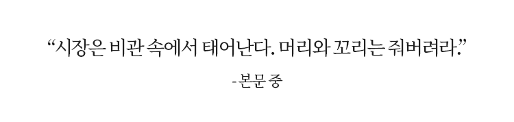“시장은 비관 속에서 태어난다. 머리와 꼬리는 줘버려라.” -본문 중