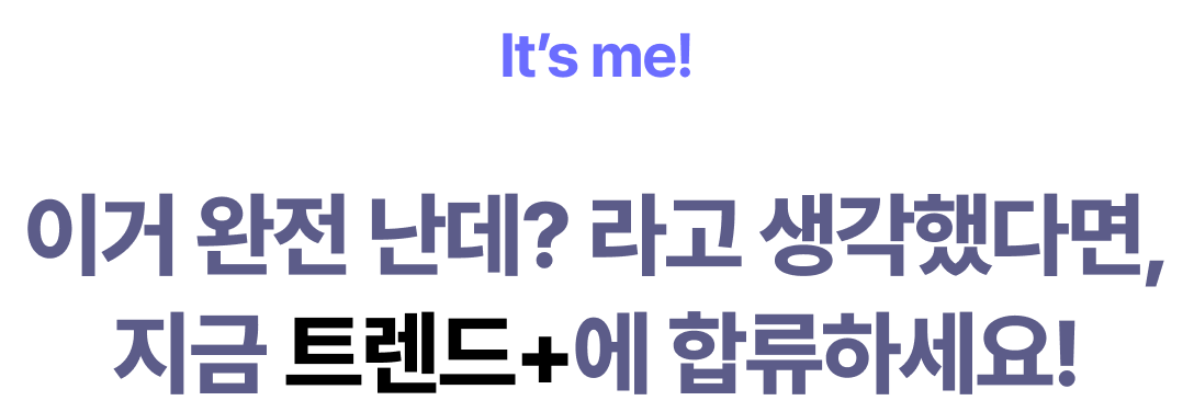 It’s me! 이거 완전 난데? 라고 생각했다면,지금 트렌드+에 합류하세요!