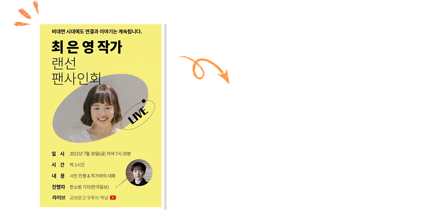 2021년 7월 30일, 비대면 시대에도독자들과의 연결을 이어가려는 고민 끝에교보문고의 '랜선 팬사인회’는 첫 발걸음을 뗐습니다. 고객님과 함께한 5년,교보문고 랜선 팬사인회에는 어떤 이야기가 쌓였을까요? 5주년을 감사하는 특별한 이벤트도 함께하세요.