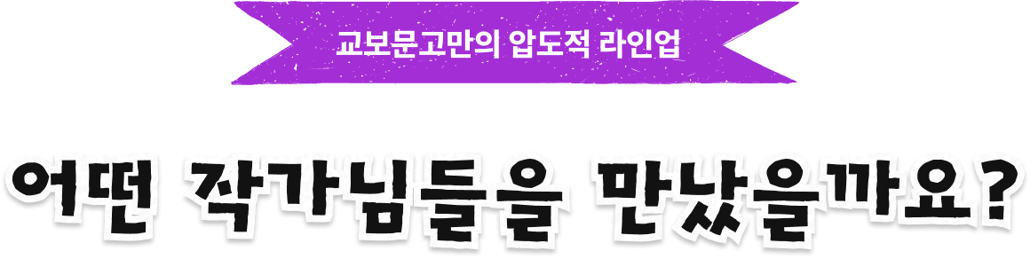 교보문고만의 압도적 라인업 | 어떤 작가님들을 만났을까요?