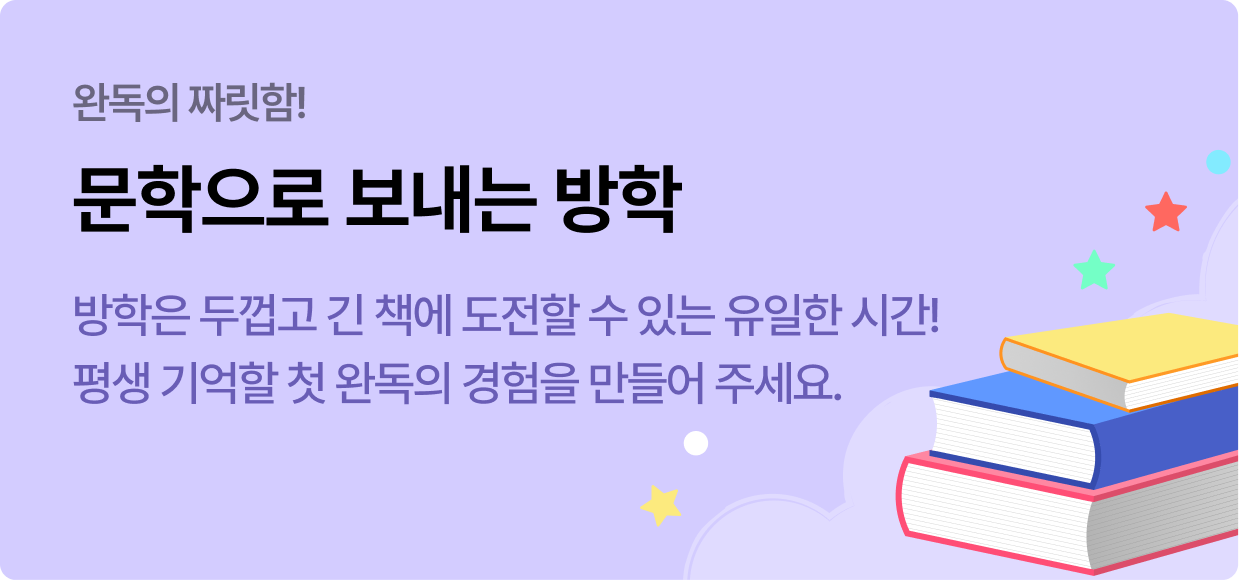 완독의 짜릿함! | 문학으로 보내는 방학 | 방학은 두껍고 긴 책에 도전할 수 있는 유일한 시간! 평생 기억할 첫 완독의 경험을 만들어 주세요.