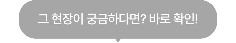 그 현장이 궁금하다면? 바로 확인!