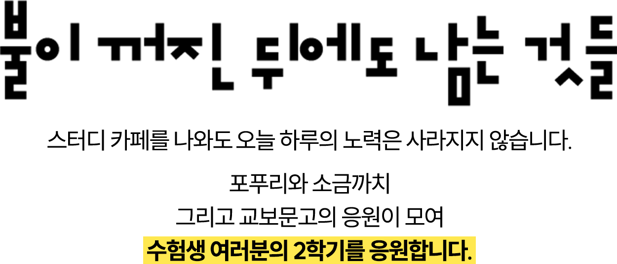 불이 꺼진 뒤에도 남는 것들 | 스터디 카페를 나와도 오늘 하루의 노력은 사라지지 않습니다. 포푸리와 소금까치 그리고 교보문고의 응원이 모여 수험생 여러분의 2학기를 응원합니다.
