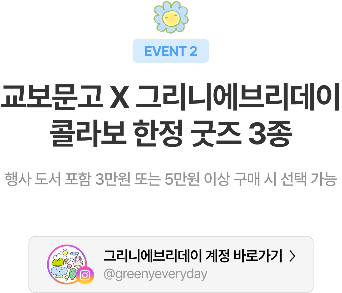 EVENT 2 교보문고 X 그리니에브리데이 콜라보 한정 굿즈 3종 행사 도서 포함 3만원 또는 5만원 이상 구매 시 선택 가능