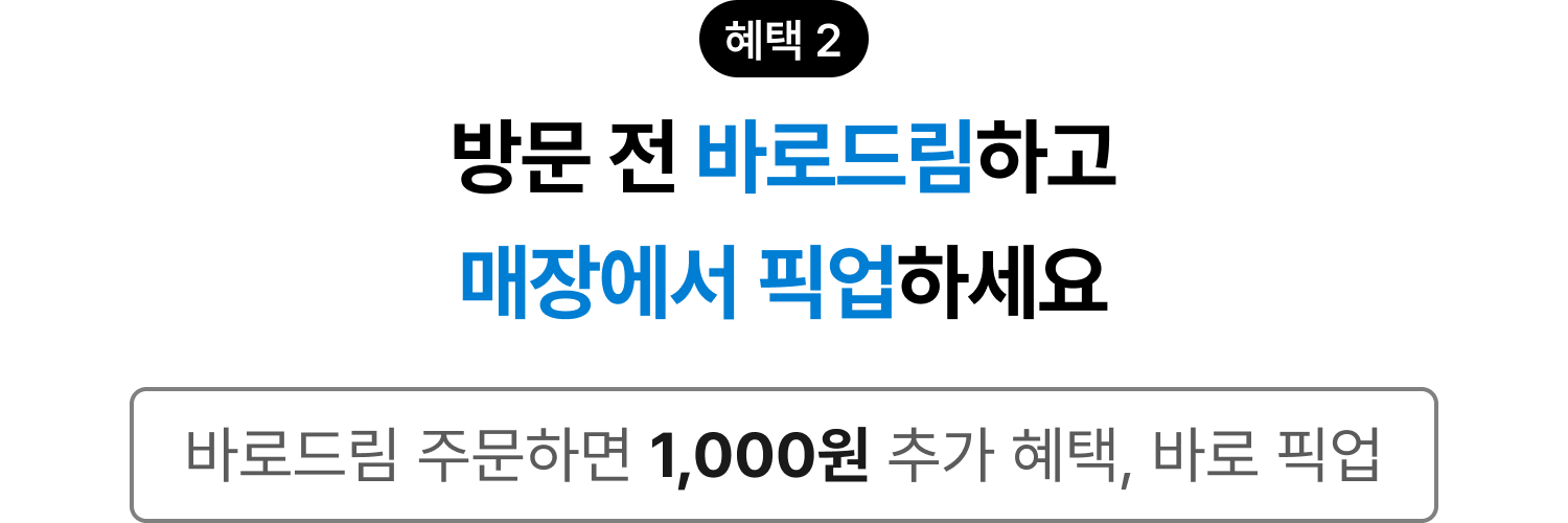 혜택 2 방문 전 바로드림하고 매장에서 픽업하세요 바로드림 주문하면 1,000원 추가 혜택, 바로 픽업 다음 방문부터 단골매장 정보가 먼저 떠요