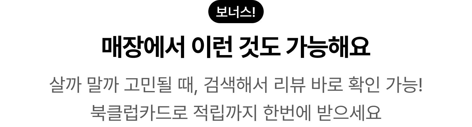 보너스! 매장에서 이런 것도 가능해요 살까 말까 고민될 때, 검색해서 리뷰 바로 확인 가능! 북클럽카드로 적립까지 한번에 받으세요