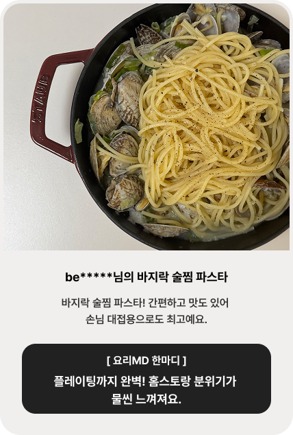 be*****님의 바지락 술찜 파스타 | 바지락 술찜 파스타! 간편하고 맛도 있어 손님 대접용으로도 최고예요. [ 요리MD 한마디 ] 플레이팅까지 완벽! 홈스토랑 분위기가 물씬 느껴져요.