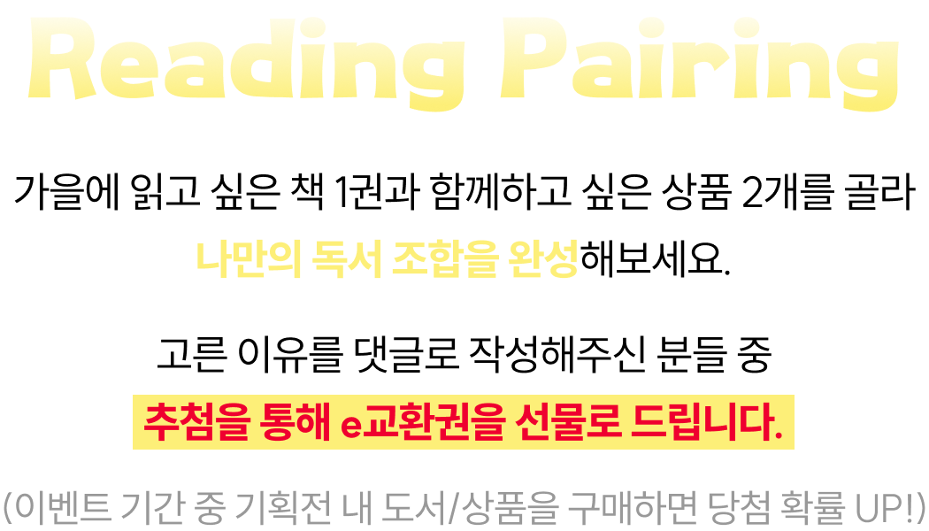 Reading Pairing | (이벤트 기간 중 기획전 내 도서/상품을 구매하면 당첨 확률 UP!) 가을에 읽고 싶은 책 1권과 함께하고 싶은 상품 2개를 골라 나만의 독서 조합을 완성해보세요. 고른 이유를 댓글로 작성해주신 분들 중 추첨을 통해 e교환권을 선물로 드립니다.