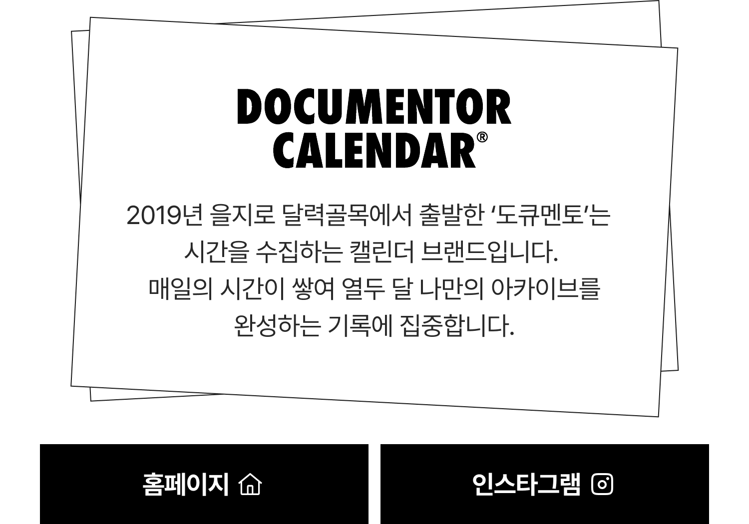 DOCUMENTOR CALENDAR | 2019년 을지로 달력골목에서 출발한 ‘도큐멘토’는 시간을 수집하는 캘린더 브랜드입니다. 매일의 시간이 쌓여 열두 달 나만의 아카이브를 완성하는 기록에 집중합니다.