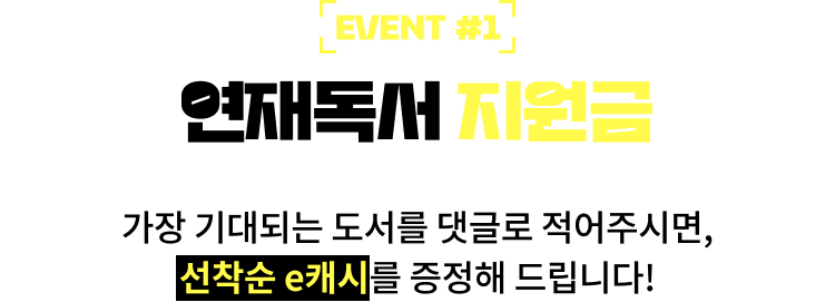 EVENT #1. 연재독서 지원금 | 가장 기대되는 도서를 댓글로 적어주시면, 선착순 e캐시를 증정해 드립니다!