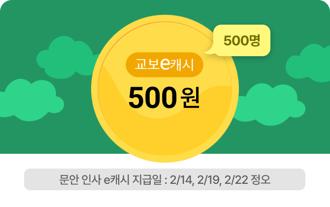 교보e캐시 500원(500명) | 문안 인사 e캐시 지급일 : 2/14, 2/19, 2/22 정오