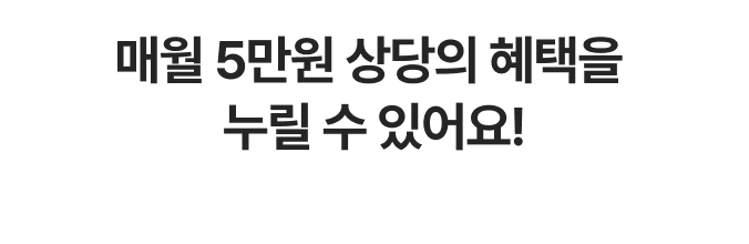 매월 5만원 상당의 혜택을 누릴 수 있어요!