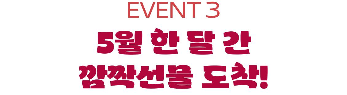 EVENT 3 | 5월 한 달 간​ 깜짝선물 도착!