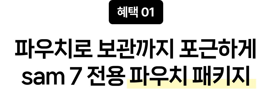 혜택 01 파우치로 보관까지 포근하게 sam 7 전용 파우치 패키지