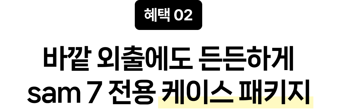 혜택 02 바깥 외출에도 든든하게 sam 7 전용 케이스 패키지