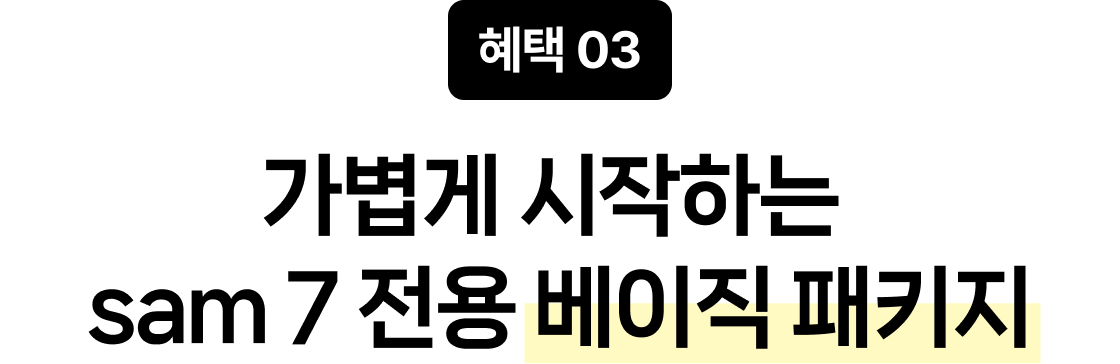 혜택 03 가볍게 시작하는 sam 7 전용 베이직 패키지