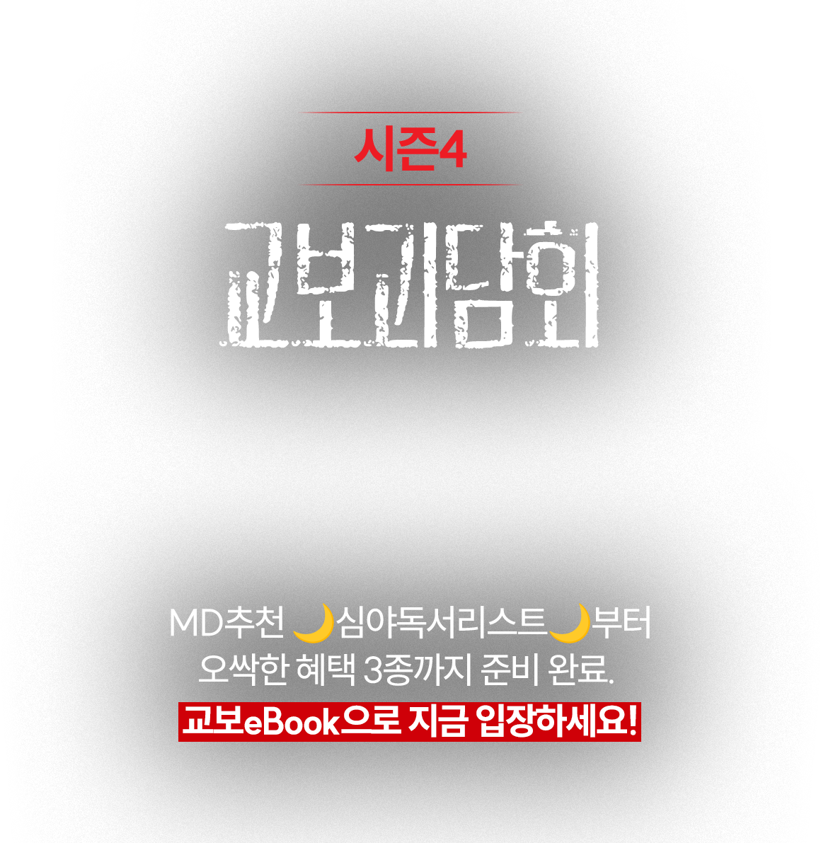 교보괴담회 시즌4 서늘한 심야 독서 | MD추천 🌙심야독서리스트🌙부터 오싹한 혜택 3종까지 준비 완료. 교보eBook으로 지금 입장하세요!