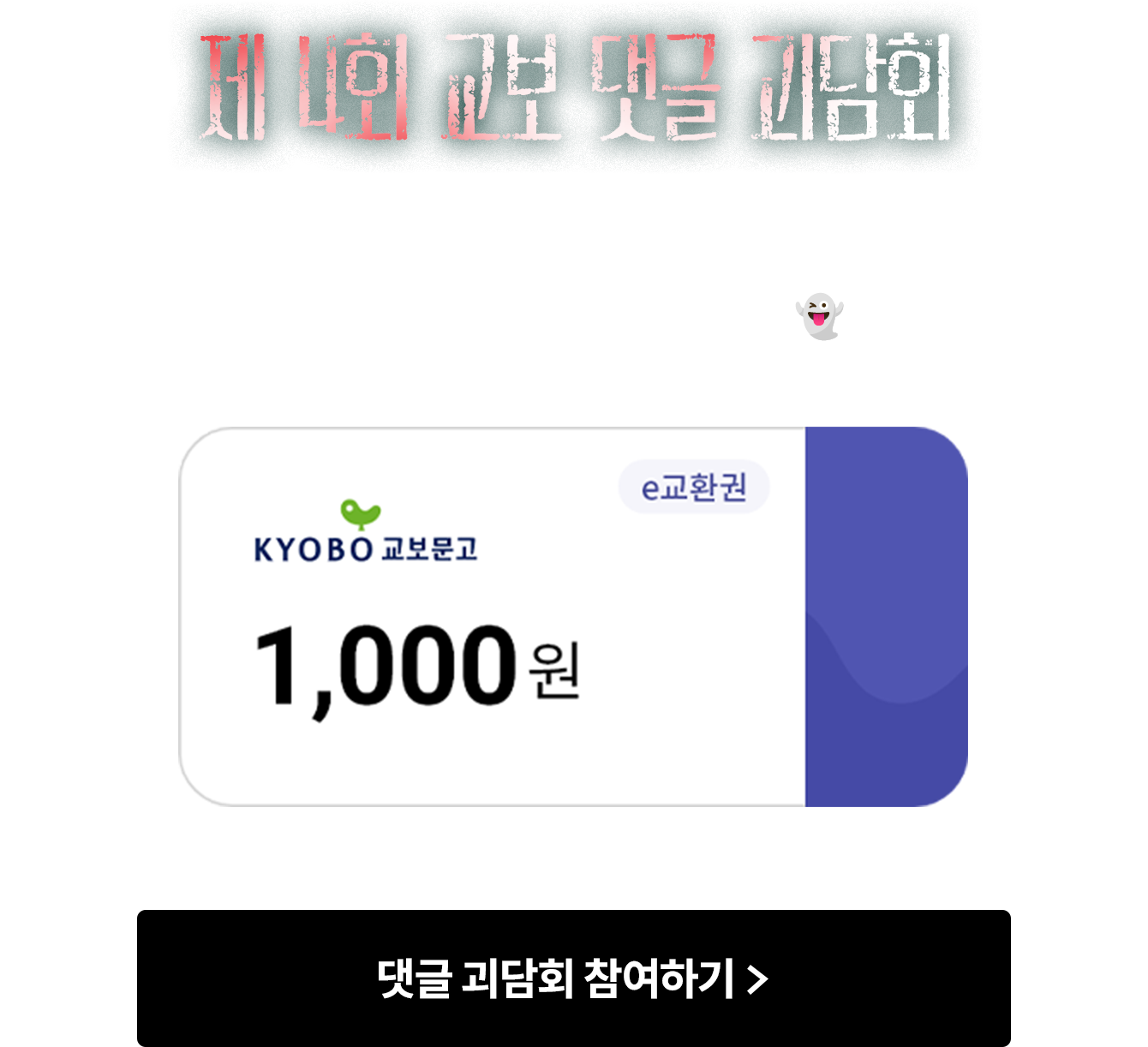 제 4회 교보 댓글 괴담회 | 당신이 겪은 올해 가장 오싹했던 순간은? 등골 서늘한 썰을 풀어주신 모든 분께 e교환권 1.000원을 드릴게요👻