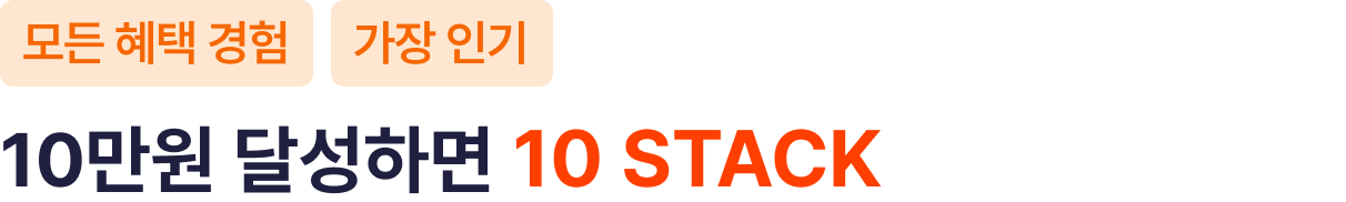 모든 혜택 경험 | 가장 인기 | 10만원 달성하면 10 STACK